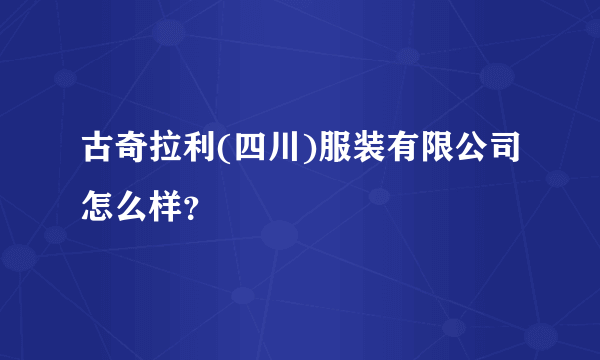 古奇拉利(四川)服装有限公司怎么样？