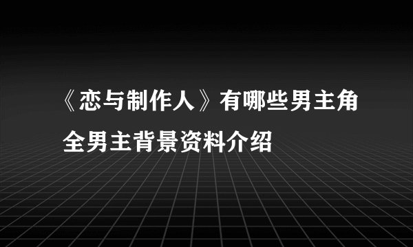 《恋与制作人》有哪些男主角 全男主背景资料介绍