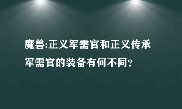 魔兽:正义军需官和正义传承军需官的装备有何不同？