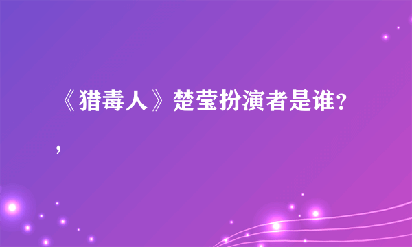 《猎毒人》楚莹扮演者是谁？,