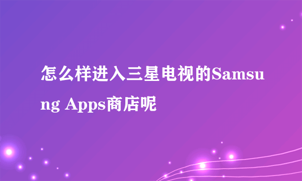 怎么样进入三星电视的Samsung Apps商店呢