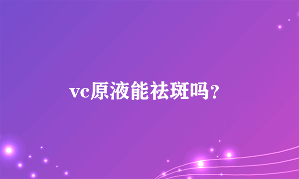 vc原液能祛斑吗？