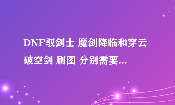 DNF驭剑士 魔剑降临和穿云破空剑 刷图 分别需要加满吗…PK呢？？