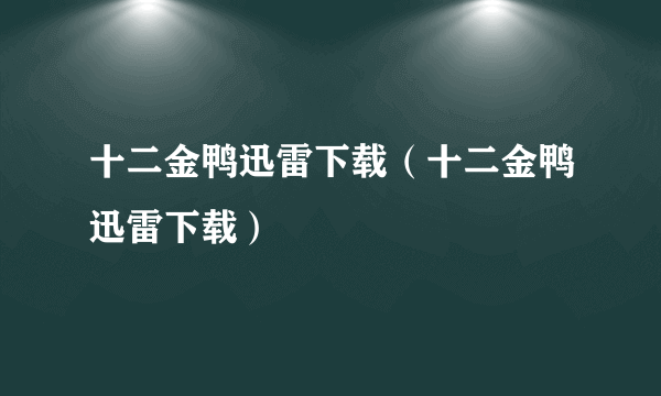 十二金鸭迅雷下载（十二金鸭迅雷下载）