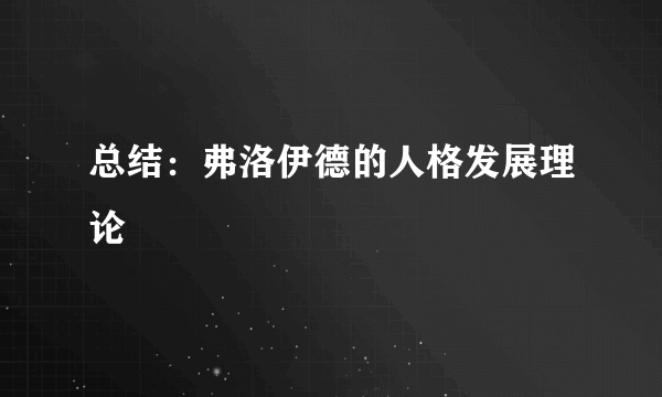 总结：弗洛伊德的人格发展理论