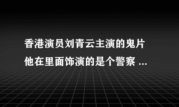 香港演员刘青云主演的鬼片 他在里面饰演的是个警察 那个电影名是什么？