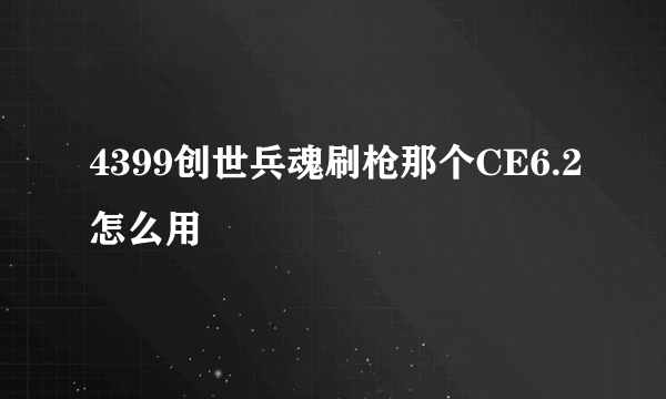 4399创世兵魂刷枪那个CE6.2怎么用