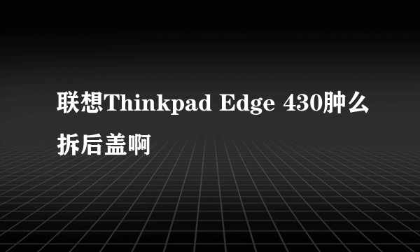 联想Thinkpad Edge 430肿么拆后盖啊