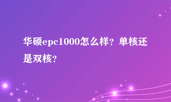 华硕epc1000怎么样？单核还是双核？