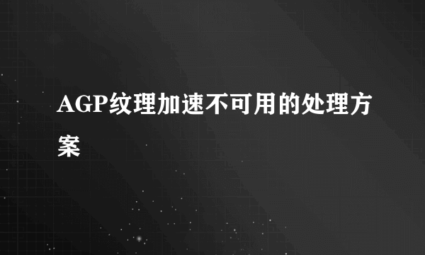 AGP纹理加速不可用的处理方案