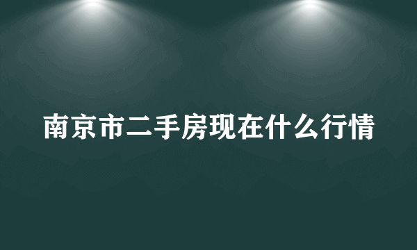 南京市二手房现在什么行情