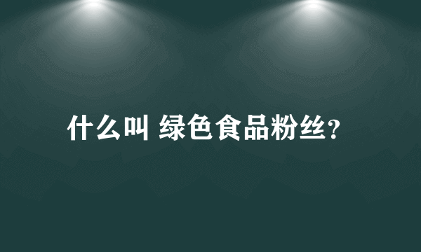 什么叫 绿色食品粉丝？