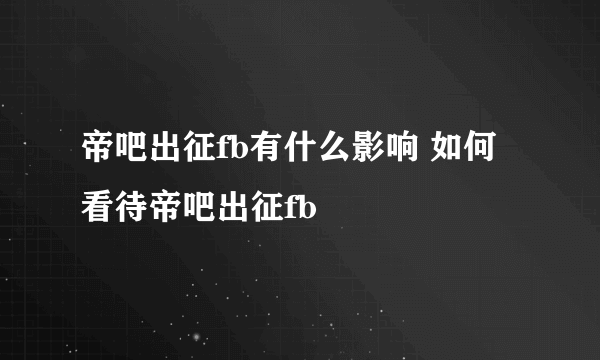 帝吧出征fb有什么影响 如何看待帝吧出征fb