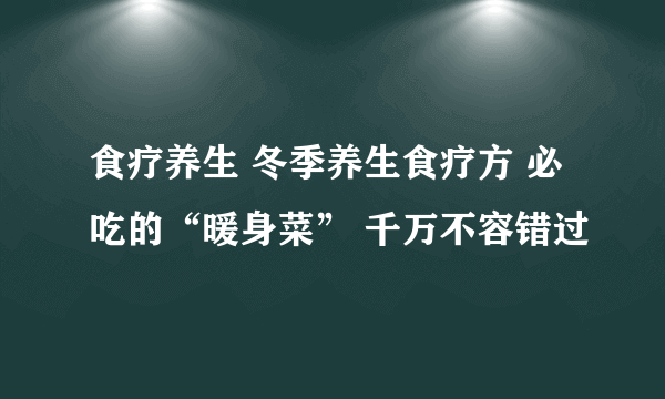 食疗养生 冬季养生食疗方 必吃的“暖身菜” 千万不容错过