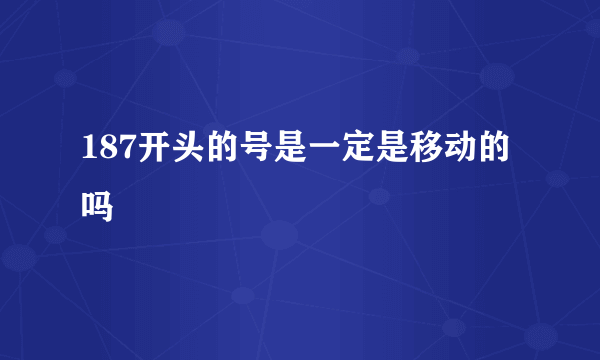 187开头的号是一定是移动的吗