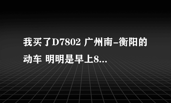 我买了D7802 广州南-衡阳的动车 明明是早上8:30的，网上查了也是八点半的， 为什么票面上是上面是六点半呢