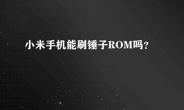 小米手机能刷锤子ROM吗？