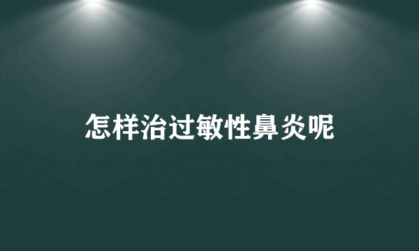 怎样治过敏性鼻炎呢