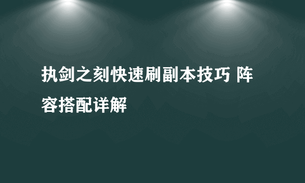 执剑之刻快速刷副本技巧 阵容搭配详解