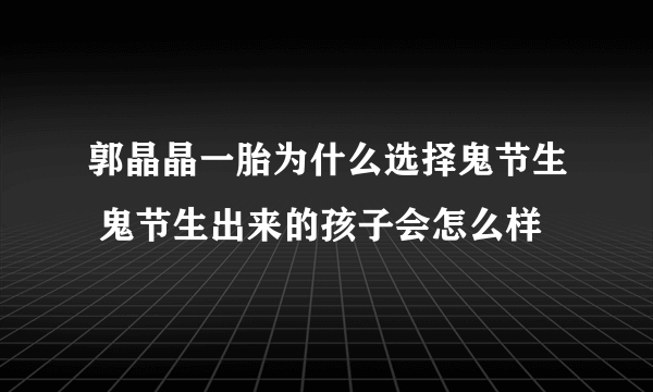 郭晶晶一胎为什么选择鬼节生 鬼节生出来的孩子会怎么样