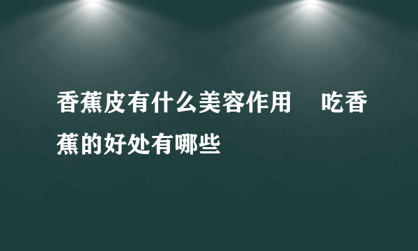 香蕉皮有什么美容作用    吃香蕉的好处有哪些