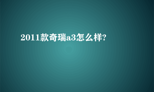 2011款奇瑞a3怎么样?