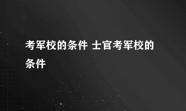 考军校的条件 士官考军校的条件