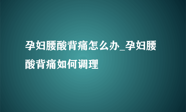 孕妇腰酸背痛怎么办_孕妇腰酸背痛如何调理