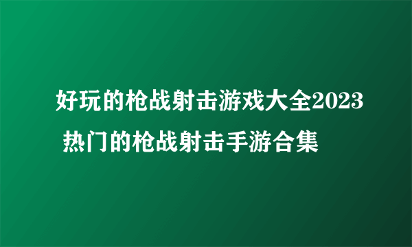 好玩的枪战射击游戏大全2023 热门的枪战射击手游合集