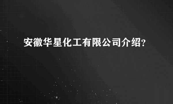 安徽华星化工有限公司介绍？