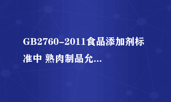 GB2760-2011食品添加剂标准中 熟肉制品允许的添加剂种类 及名称 谢谢。。