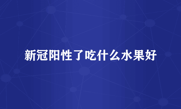 新冠阳性了吃什么水果好