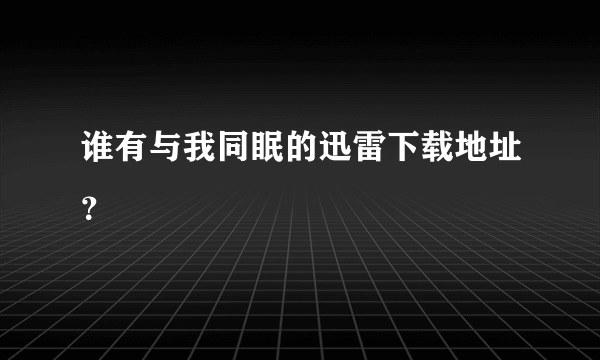 谁有与我同眠的迅雷下载地址？