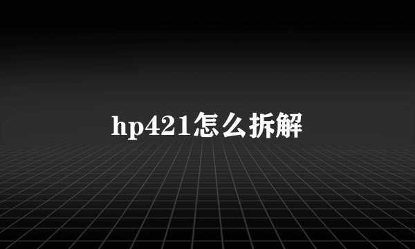 hp421怎么拆解