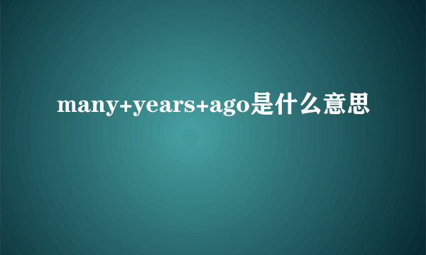 many+years+ago是什么意思