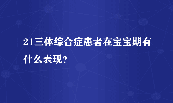 21三体综合症患者在宝宝期有什么表现？