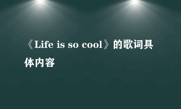 《Life is so cool》的歌词具体内容