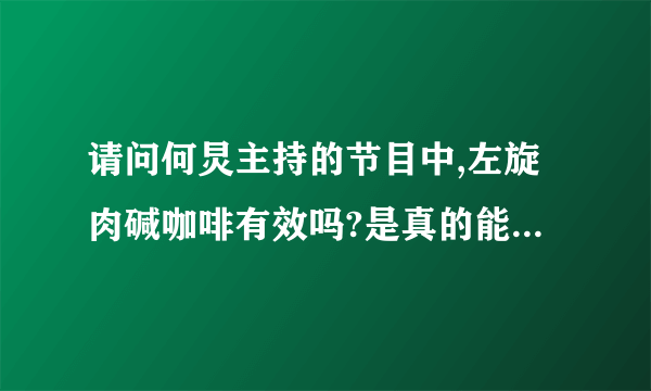 请问何炅主持的节目中,左旋肉碱咖啡有效吗?是真的能减肥吗?