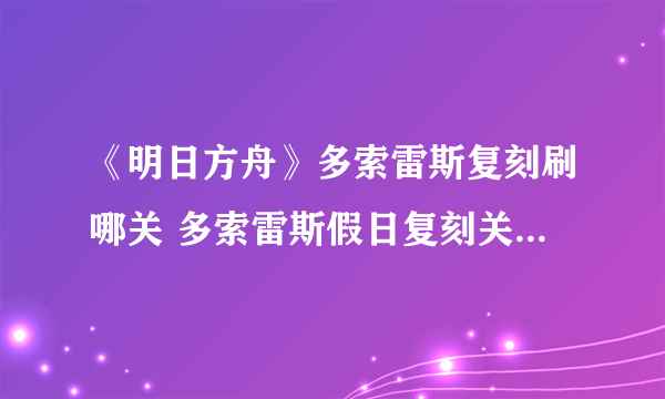 《明日方舟》多索雷斯复刻刷哪关 多索雷斯假日复刻关卡材料掉落性价比