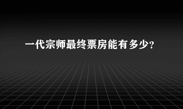 一代宗师最终票房能有多少？