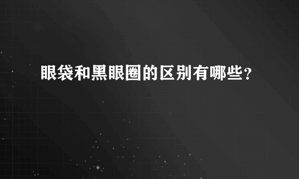 眼袋和黑眼圈的区别有哪些？