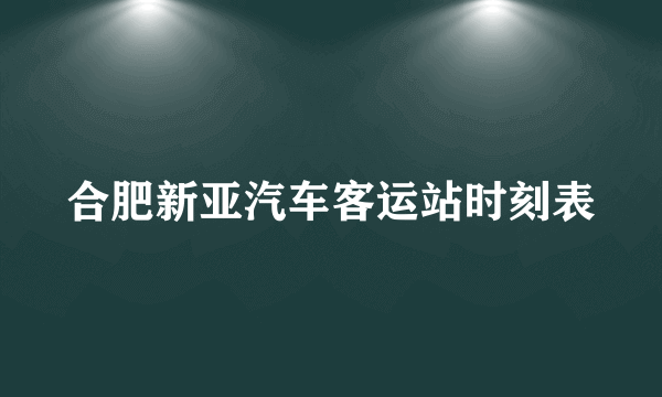 合肥新亚汽车客运站时刻表