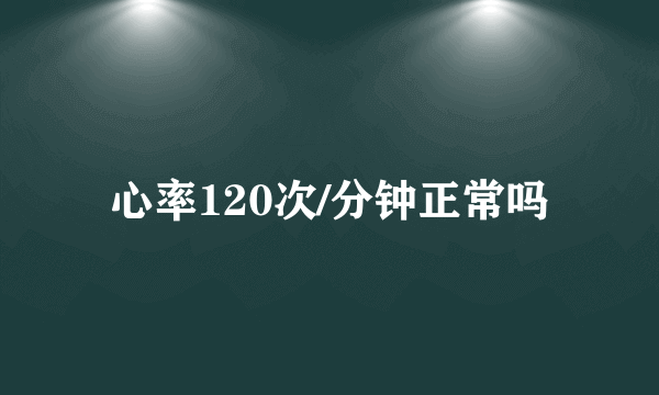 心率120次/分钟正常吗