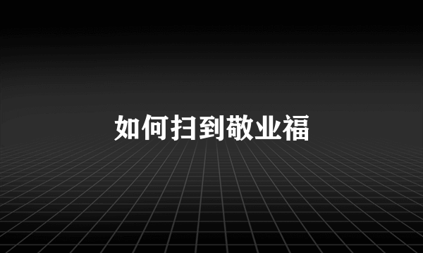 如何扫到敬业福