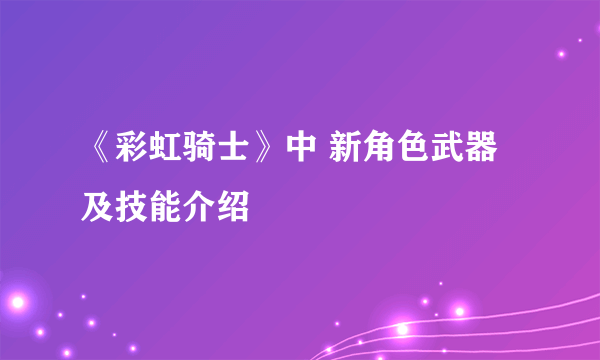 《彩虹骑士》中 新角色武器及技能介绍