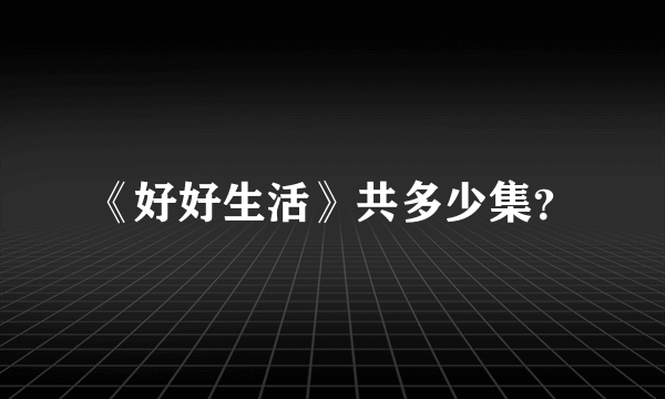 《好好生活》共多少集？