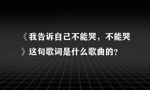 《我告诉自己不能哭，不能哭》这句歌词是什么歌曲的？