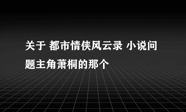 关于 都市情侠风云录 小说问题主角萧桐的那个