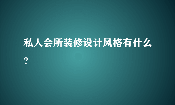 私人会所装修设计风格有什么？