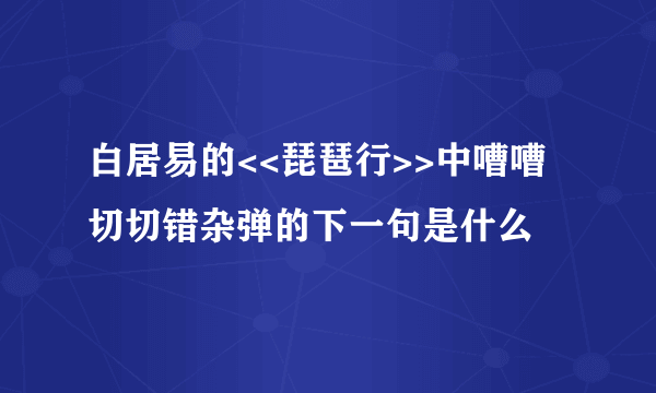 白居易的<<琵琶行>>中嘈嘈切切错杂弹的下一句是什么